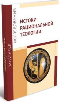 Книга «Истоки рациональной теологии. Коллективная монография» -  мягкий переплёт, кол-во страниц - 210, издательство «	РХГА»,  серия «Античные исследования», ISBN 978-5-907613-51-5, 2023 год