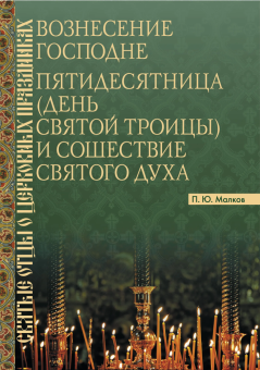 Книга «Вознесение Господне. Пятидесятница (День Святой Троицы) и Сошествие Святого Духа» - автор Малков Петр Юрьевич, мягкий переплёт, кол-во страниц - 328, издательство «ПСТГУ»,  серия «Святые отцы о церковных праздниках», ISBN 978-5-7429-1703-8, 2026 год