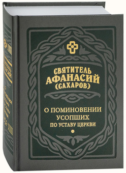 Книга «О поминовении усопших по Уставу Церкви» - автор Афанасий (Сахаров) святитель, твердый переплёт, кол-во страниц - 576, издательство «Правило веры»,  ISBN 978-5-94759-335-8, 2022 год