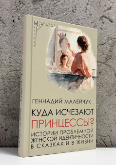 Книга «Куда исчезают Принцессы? Истории проблемной женской идентичности в сказках и в жизни» - автор Малейчук Геннадий Иванович, твердый переплёт, кол-во страниц - 335, издательство «Альма-Матер»,  серия «Методы психотерапии», ISBN 978-5-00264-055-3, 2026 год