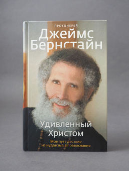 Книга «Удивленный Христом. Мое путешествие из иудаизма в православие» - автор Джеймс Бернстайн протоиерей , твердый переплёт, кол-во страниц - 384, издательство «Никея»,  серия «Радостная серия», ISBN  978-5-91761-857-9 , 2018 год
