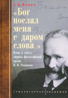 Книга ««Бог послал меня с даром слова…». Язык и стиль лирико-философской прозы В. В. Розанова» - автор Фомин Александр Игоревич, твердый переплёт, кол-во страниц - 448, издательство «Гуманитарная академия»,  ISBN 978-5-93762-089-7 , 2015 год