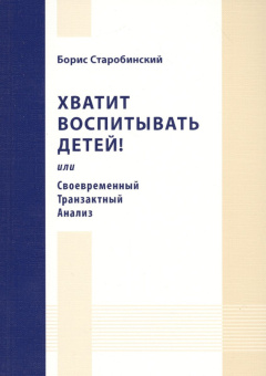 Книга «Хватит воспитывать детей! Или Современный Транзактный Анализ» - автор Старобинский Борис Михайлович, мягкий переплёт, кол-во страниц - 200, издательство «Коло ИД»,  ISBN 978-5-4462-0068-9, 2016 год