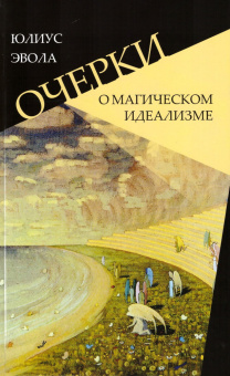 Книга «Очерки о магическом идеализме» - автор Эвола Юлиус, твердый переплёт, кол-во страниц - 279, издательство «Владимир Даль»,  ISBN 978-5-93615-297-9, 2022 год