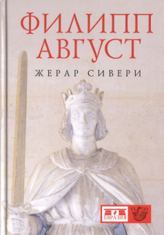 Книга «Филипп Август» - автор Сивери Жерар, твердый переплёт, кол-во страниц - 350, издательство «Евразия»,  серия «Clio», ISBN 978-5-91852-188-5 , 2018 год