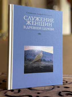 Книга «Служение женщин в Древней Церкви» - автор Андрей Постернак священник , твердый переплёт, кол-во страниц - 480, издательство «ПСТГУ»,  ISBN 978-5-7429-1681-9, 2025 год