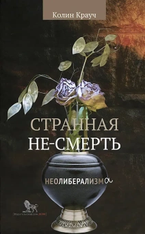Книга «Странная не-смерть неолиберализма» - автор Крауч Колин, твердый переплёт, кол-во страниц - 272, издательство «Дело»,  ISBN 978-5-7749-0727-4 , 2013 год