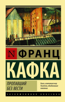 Книга «Пропавший без вести» - автор Кафка Франц, мягкий переплёт, кол-во страниц - 352, издательство «АСТ»,  серия «Эксклюзивная классика», ISBN 978-5-17-101136-9, 2023 год