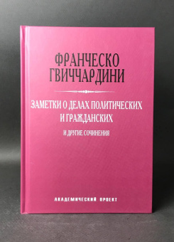 Книга «Заметки о делах политических и гражданских и другие сочинения» - автор Гвиччардини Франческо, твердый переплёт, кол-во страниц - 304, издательство «Академический проект»,  серия «Теории власти», ISBN 978-5-8291-2121-1 , 2017 год