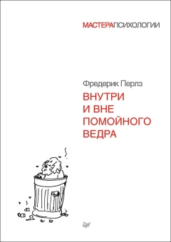 Книга «Внутри и вне помойного ведра» - автор Перлз Фредерик, твердый переплёт, кол-во страниц - 320, издательство «Питер»,  серия «Мастера психологии», ISBN 978-5-4461-0389-8, 2025 год