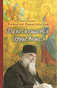 Книга ««Да не смущается сердце ваше...»» - автор Афанасий Лимасольский (Николау) митрополит , твердый переплёт, кол-во страниц - 400, издательство «Вольный странник»,  ISBN 978-5-00152-051-1, 2020 год