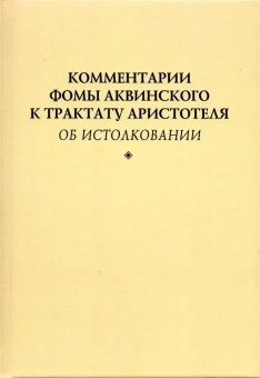 Книга «Комментарии Фомы Аквинского к трактату Аристотеля "Об истолковании"» - автор Фома Аквинский, твердый переплёт, кол-во страниц - 248, издательство «	РХГА»,  ISBN 978-5-907309-30-2, 2021 год