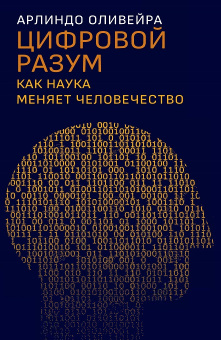 Книга «Цифровой разум. Как наука меняет человечество» - автор Оливейра Арлиндо, твердый переплёт, кол-во страниц - 448, издательство «Дело»,  ISBN 978-5-85006-348-1, 2022 год