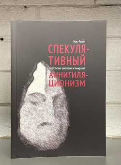 Книга «Спекулятивный аннигиляционизм. Пересечение археологии и вымирания» - автор Розен Мэтт, мягкий переплёт, кол-во страниц - 128, издательство «HylePress»,  ISBN 978-5-6043581-8-4, 2021 год