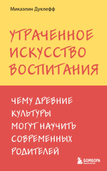 Книга «Утраченное искусство воспитания. Чему древние культуры могут научить современных родителей» - автор Дуклефф Микаэлин , мягкий переплёт, кол-во страниц - 416, издательство «Бомбора»,  серия «Психология. Искусство быть родителем. Советуют профессионалы», ISBN 978-5-04-210191-5, 2024 год