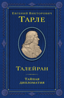 Книга «Талейран. Тайная дипломатия» - автор Тарле Евгений Викторович, твердый переплёт, кол-во страниц - 704, издательство «Эксмо»,  серия «Подарочные издания. Юбилейное собрание сочинений академика Е. В. Тарле», ISBN 978-5-04-213776-1, 2026 год