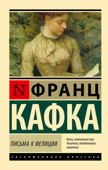 Книга «Письма к Фелиции» - автор Кафка Франц, мягкий переплёт, кол-во страниц - 544, издательство «АСТ»,  серия «Эксклюзивная классика», ISBN 978-5-17-165390-3, 2024 год