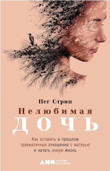 Книга «Нелюбимая дочь. Как оставить в прошлом травматичные отношения с матерью и начать новую жизнь» - автор Стрип Пег , твердый переплёт, кол-во страниц - 326, издательство «Альпина Паблишер»,  ISBN 978-5-00139-093-0, 2023 год