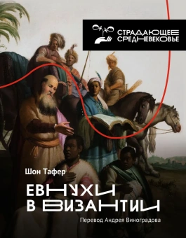 Книга «Евнухи в Византии» - автор Тафернер Шон, твердый переплёт, кол-во страниц - 352, издательство «АСТ»,  серия «Страдающее средневековье», ISBN 978-5-17-147624-3 , 2022 год