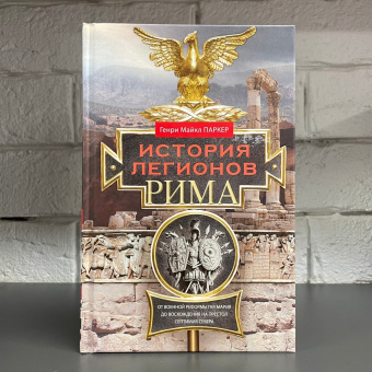 Книга «История легионов Рима. От военной реформы Гая Мария до восхождения на престол Септимия Севера » - автор Паркер Генри Майкл, твердый переплёт, кол-во страниц - 223, издательство «Центрполиграф»,  серия «Всемирная история», ISBN 978-5-9524-5272-5, 2022 год