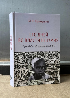 Книга «Сто дней во власти безумия. Руандийский геноцид 1994 г.» - автор Кривушин Иван Владимирович, твердый переплёт, кол-во страниц - 527, издательство «Высшая школа экономики ИД»,  ISBN 978-5-7598-4134-0, 2024 год