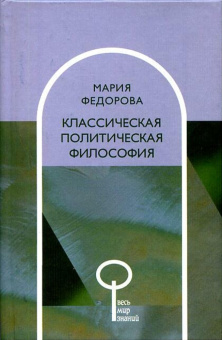 Книга «Классическая политическая философия» - автор Федорова Мария Михайловна, твердый переплёт, кол-во страниц - 240, издательство «Весь Мир»,  серия «Весь мир знаний», ISBN 978-5-7777-0214-2, 2006 год