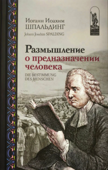 Книга «Размышление о предназначении человека» - автор Шпальдинг Иоганн Иоахим , твердый переплёт, кол-во страниц - 224, издательство «Канон+»,  серия «История философии в памятниках», ISBN 978-5-88373-876-9, 2026 год