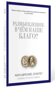 Книга «Размышления. В чем наше благо? Готовому перейти Рубикон» - автор Марк Аврелий, Эпиктет, твердый переплёт, кол-во страниц - 416, издательство «Рипол-Классик»,  серия «Pro власть», ISBN 978-5-386-09293-1 , 2022 год