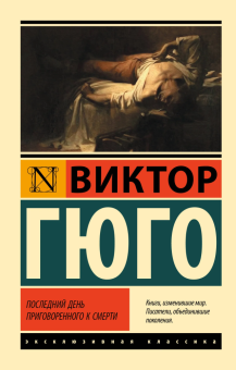 Книга «Последний день приговоренного к смерти» - автор Гюго Виктор, мягкий переплёт, кол-во страниц - 320, издательство «АСТ»,  серия «Эксклюзивная классика», ISBN 978-5-17-119534-2 , 2022 год