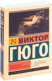 Книга «Последний день приговоренного к смерти» - автор Гюго Виктор, мягкий переплёт, кол-во страниц - 320, издательство «АСТ»,  серия «Эксклюзивная классика», ISBN 978-5-17-119534-2 , 2022 год