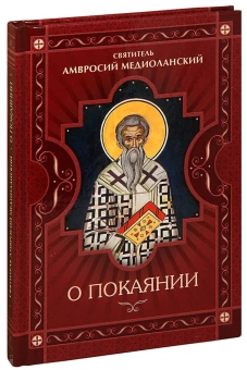Книга «О покаянии» - автор Амвросий Медиоланский святитель, твердый переплёт, кол-во страниц - 162, издательство «Сибирская благозвонница»,  ISBN 978-5-906911-06-3, 2017 год
