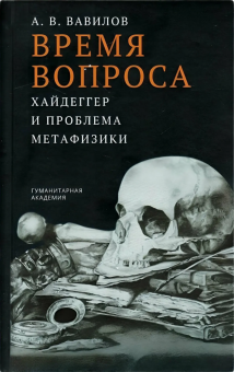 Книга «Время вопроса. Хайдеггер и проблема метафизики» - автор Вавилов Антон Валерьевич, твердый переплёт, кол-во страниц - 496, издательство «Гуманитарная академия»,  ISBN 978-5-93762-190-0, 2024 год