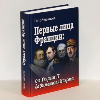 Книга «Первые лица Франции: от Генриха IV до Эмманюэля Макрона» - автор Черкасов Петр Петрович, твердый переплёт, кол-во страниц - 689, издательство «Товарищество научных изданий КМК»,  ISBN 978-5-907213-28-9, 2019 год