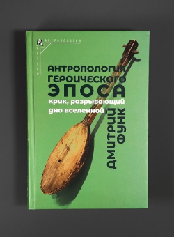 Книга «Антропология героического эпоса. «Крик, разрывающий дно Вселенной»» - автор Функ Дмитрий Анатольевич, твердый переплёт, кол-во страниц - 566, издательство «Альма-Матер»,  серия «Методы антропологии», ISBN 978-5-902768-11-1, 2025 год