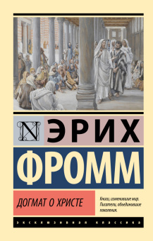 Книга «Догмат о Христе и другие эссе» - автор Фромм Эрих, мягкий переплёт, кол-во страниц - 256, издательство «АСТ»,  серия «Эксклюзивная классика», ISBN 978-5-17-156402-5, 2025 год
