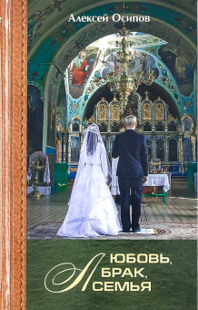Книга «Любовь, брак, семья» - автор Осипов Алексей Ильич профессор, твердый переплёт, кол-во страниц - 176, издательство «Братство апостола Иоанна Богослова»,  ISBN 978-5-89424-160-9, 2022 год