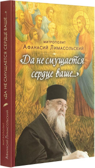 Книга ««Да не смущается сердце ваше...»» - автор Афанасий Лимасольский (Николау) митрополит , твердый переплёт, кол-во страниц - 400, издательство «Вольный странник»,  ISBN 978-5-00152-051-1, 2020 год