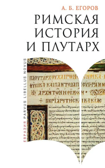 Книга «Римская история и Плутарх» - автор Егоров Алексей Борисович, твердый переплёт, кол-во страниц - 416, издательство «Евразия»,  серия «Parvus Libellus Novus», ISBN 978-5-8071-0632-2 , 2024 год