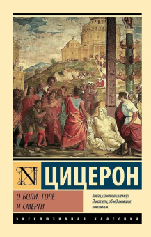 Книга «О боли, горе и смерти» - автор Цицерон Марк Туллий, мягкий переплёт, кол-во страниц - 480, издательство «АСТ»,  серия «Эксклюзивная классика», ISBN 978-5-17-133627-1, 2025 год