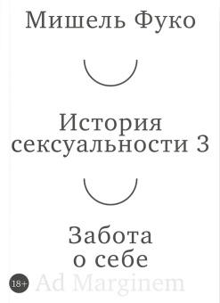 Книга «История сексуальности. Том 3. Забота о себе» - автор Фуко Мишель, мягкий переплёт, кол-во страниц - 248, издательство «Ad Marginem»,  ISBN  978-5-908038-92-8, 2026 год