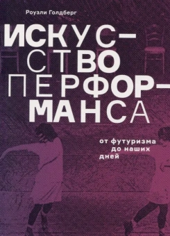 Книга «Искусство перформанса. От футуризма до наших дней» - автор Голдберг Роузли , мягкий переплёт, кол-во страниц - 320, издательство «Ad Marginem»,  ISBN 978-5-91103-787-1, 2024 год