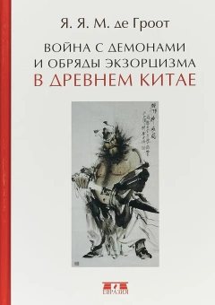 Книга «Война с демонами и обряды экзорцизма в Древнем Китае » - автор Гроот Ян Якобс Мария де, твердый переплёт, кол-во страниц - 352, издательство «Евразия»,  ISBN 978-5-8071-0394-9, 2018 год