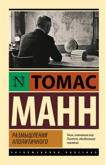 Книга «Размышления аполитичного» - автор Манн Томас, мягкий переплёт, кол-во страниц - 704, издательство «АСТ»,  серия «Эксклюзивная классика», ISBN 978-5-17-172738-3, 2025 год