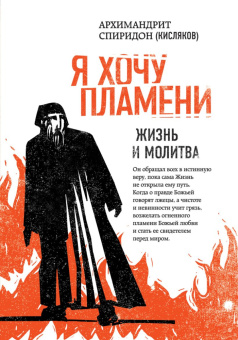 Книга «Я хочу пламени. Жизнь и молитва» - автор Спиридон (Кисляков) архимандрит , твердый переплёт, кол-во страниц - 296, издательство «Эксмо»,  серия «Наследие архимандрита Спиридона (Кислякова)», ISBN 978-5-04-096371-3 , 2019 год