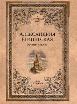 Книга «Александрия Египетская. Религия и наука» - автор Старшов Евгений Викторович, твердый переплёт, кол-во страниц - 480, издательство «Вече»,  серия «Античный мир», ISBN 978-5-4484-3951-3 , 2023 год