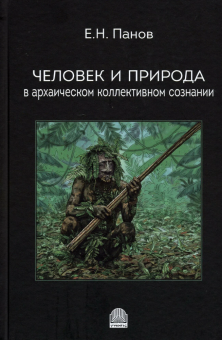 Книга «Человек и природа в архаическом коллективном сознании» - автор Панов Евгений Николаевич, твердый переплёт, кол-во страниц - 344, издательство «Гнозис»,  ISBN 978-5-94244-078-7 , 2021 год