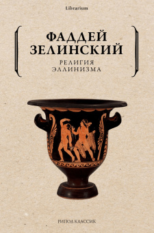 Книга «Религия эллинизма» - автор Зелинский Фаддей Францевич, мягкий переплёт, кол-во страниц - 334, издательство «Рипол-Классик»,  серия «Librarium», ISBN 978-5-386-14314-5, 2022 год