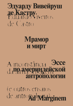 Книга «Мрамор и мирт. Эссе по америндейской антропологии» - автор Вивейруш Эдуарду Кастру де, мягкий переплёт, кол-во страниц - 448, издательство «Ad Marginem»,  ISBN 978-5-91103-846-5, 2025 год