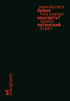 Книга «Что значит мыслить? Арабо-латинский ответ» - автор Брене Жан-Батист , твердый переплёт, кол-во страниц - 152, издательство «Ad Marginem»,  ISBN 978-5-91103-733-8, 2024 год