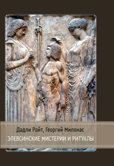 Книга «Элевсинские мистерии и ритуалы» - автор Райт Дадли, Милонас Георгий , твердый переплёт, кол-во страниц - 338, издательство «Касталия»,  ISBN 978-5-521-18592-4, 2022 год